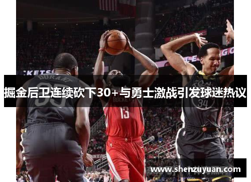 掘金后卫连续砍下30+与勇士激战引发球迷热议