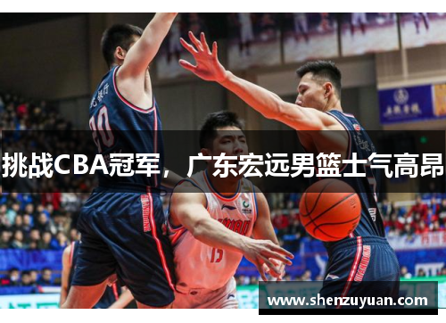 挑战CBA冠军，广东宏远男篮士气高昂