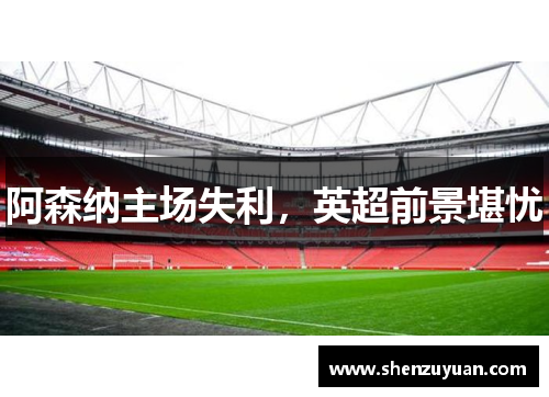 阿森纳主场失利，英超前景堪忧