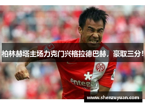 柏林赫塔主场力克门兴格拉德巴赫，豪取三分！