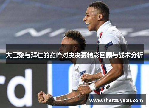 大巴黎与拜仁的巅峰对决决赛精彩回顾与战术分析