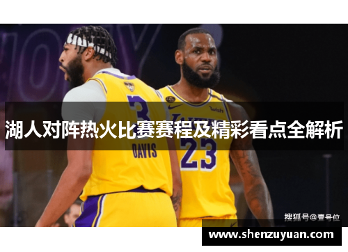 湖人对阵热火比赛赛程及精彩看点全解析