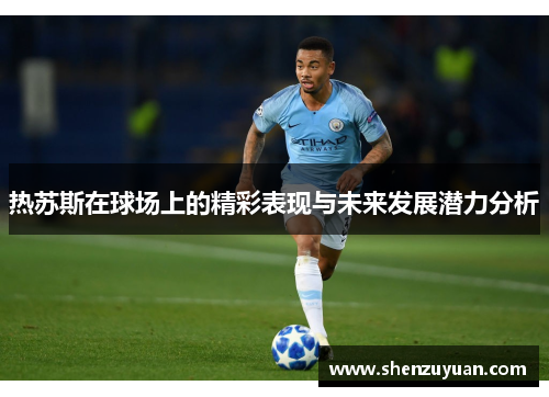 热苏斯在球场上的精彩表现与未来发展潜力分析