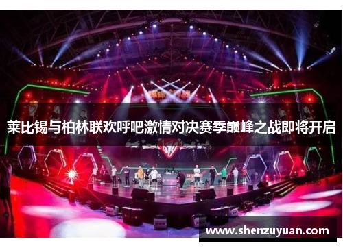 莱比锡与柏林联欢呼吧激情对决赛季巅峰之战即将开启