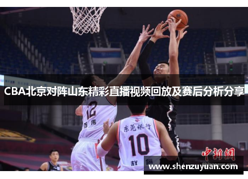 CBA北京对阵山东精彩直播视频回放及赛后分析分享