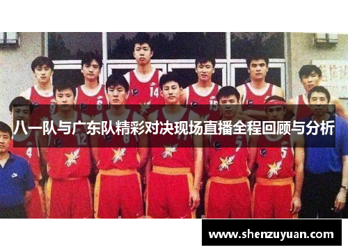 八一队与广东队精彩对决现场直播全程回顾与分析