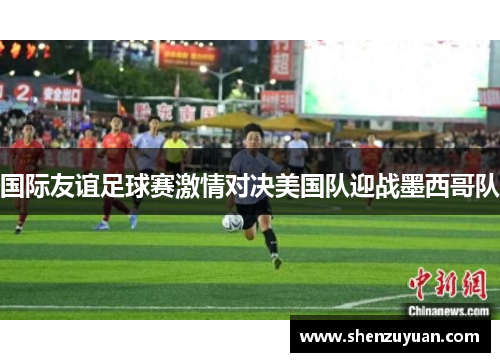 国际友谊足球赛激情对决美国队迎战墨西哥队