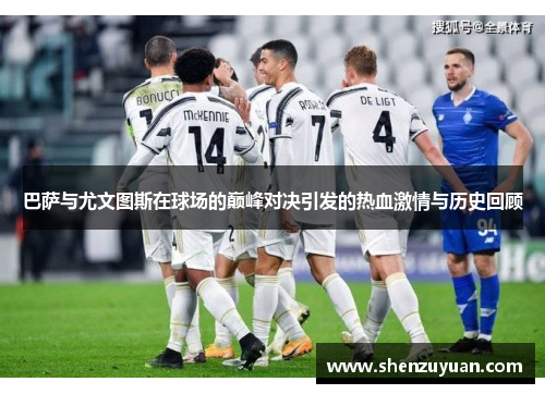 巴萨与尤文图斯在球场的巅峰对决引发的热血激情与历史回顾